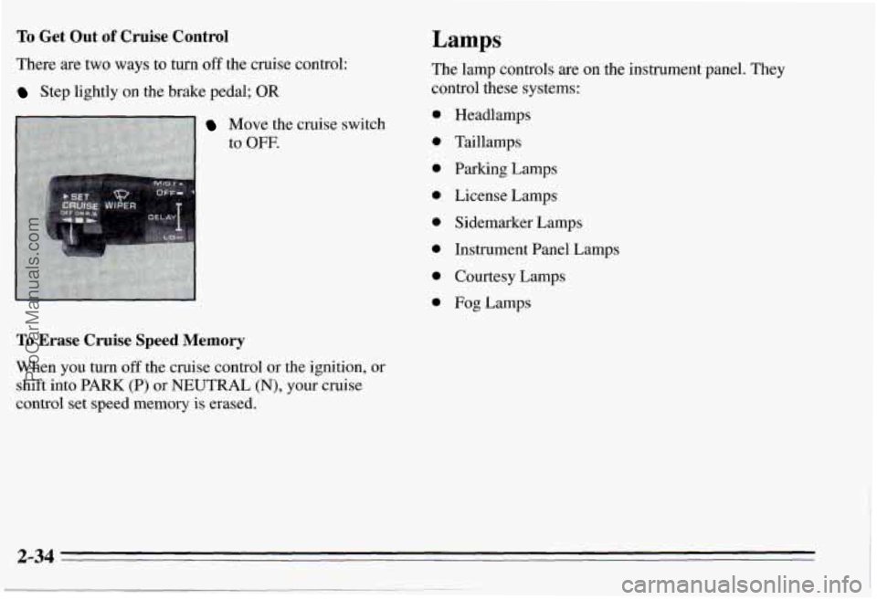 PONTIAC PONTIAC 1995  Owners Manual To Get Out of Cruise  Control 
There are two  ways  to turn off the cruise control: 
Step lightly  on  the  brake  pedal; OR 
Move the cruise  switch 
to 
OFF. 
To Erase Cruise Speed Memory 
When you 