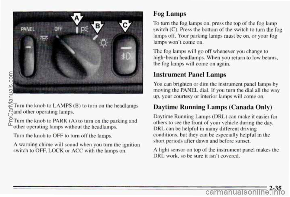 PONTIAC PONTIAC 1995 Owners Manual 1 Fog Lamps
To turn the fog lamps on, press the top of the fog lamp
switch
(C). Press the bottom of the switch to turn the fog
lamps
off. Your parking lamps must be on, or your PONTIAC PONTIAC 1995 Owners Manual 1 Fog Lamps
To turn the fog lamps on, press the top of the fog lamp
switch
(C). Press the bottom of the switch to turn the fog
lamps
off. Your parking lamps must be on, or your