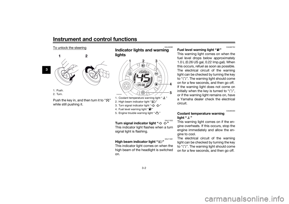 YAMAHA AEROX50 2018  Owners Manual Instrument and control functions
3-2
3To unlock the steering
Push the key in, and then turn it to “ ”
while still pushing it.
EAU4939D
Indicator lights and warning 
lights
EAU11022
Turn signal ind