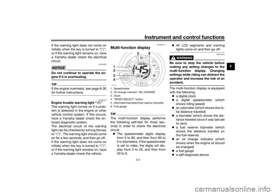 YAMAHA AEROX50 2018  Owners Manual Instrument and control functions
3-3
3 If the warning light does not come on
initially when the key is turned to “ ”,
or if the warning light remains on, have
a Yamaha dealer check the electrical
