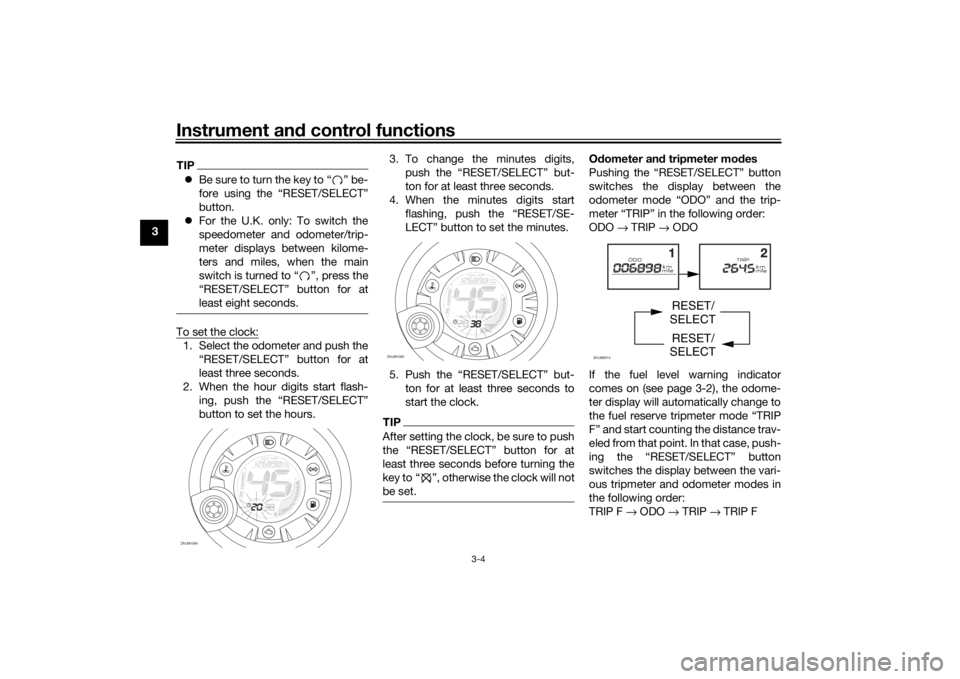 YAMAHA AEROX50 2018  Owners Manual Instrument and control functions
3-4
3
TIPBe sure to turn the key to “ ” be-
fore using the “RESET/SELECT”
button.
For the U.K. only: To switch the
speedometer and odometer/trip-
meter d