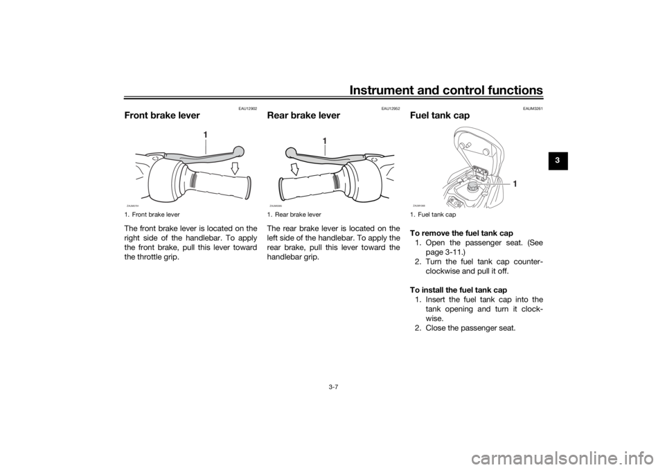 YAMAHA AEROX50 2018 Owners Manual Instrument and control functions
3-7
3
EAU12902
Front brake leverThe front brake lever is located on the
right side of the handlebar. To apply
the front brake, pull this lever toward
the throttle grip