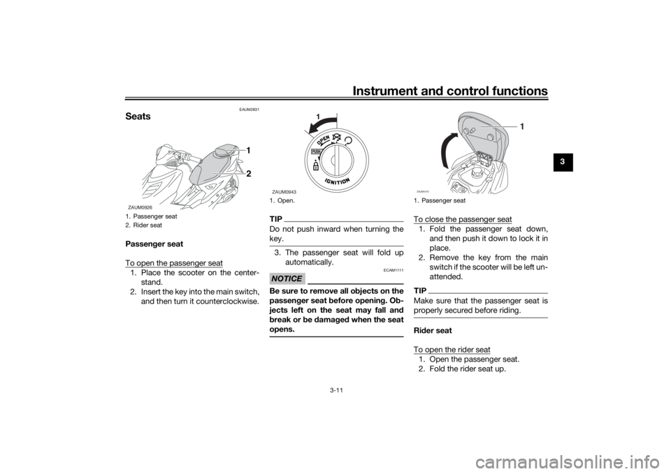 YAMAHA AEROX50 2018 Owners Manual Instrument and control functions
3-11
3
EAUM2831
SeatsPassenger seat
To open the passenger seat1. Place the scooter on the center-
stand.
2. Insert the key into the main switch,
and then turn it count YAMAHA AEROX50 2018 Owners Manual Instrument and control functions
3-11
3
EAUM2831
SeatsPassenger seat
To open the passenger seat1. Place the scooter on the center-
stand.
2. Insert the key into the main switch,
and then turn it count