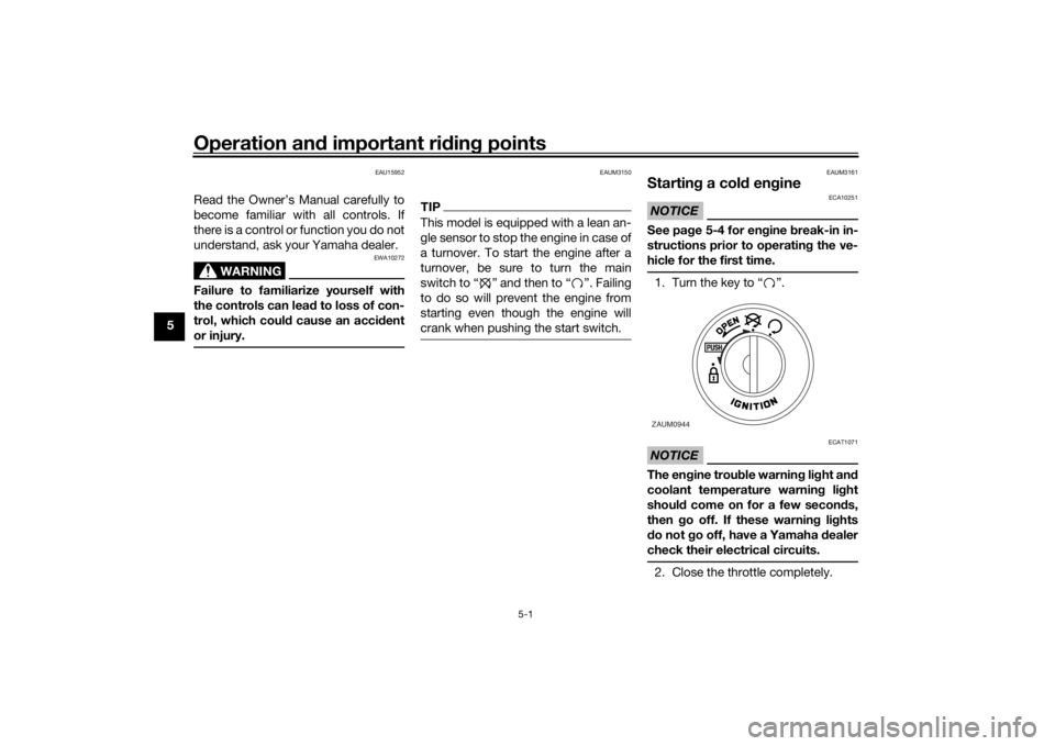 YAMAHA AEROX50 2018  Owners Manual Operation and important riding points
5-1
5
EAU15952
Read the Owner’s Manual carefully to
become familiar with all controls. If
there is a control or function you do not
understand, ask your Yamaha 