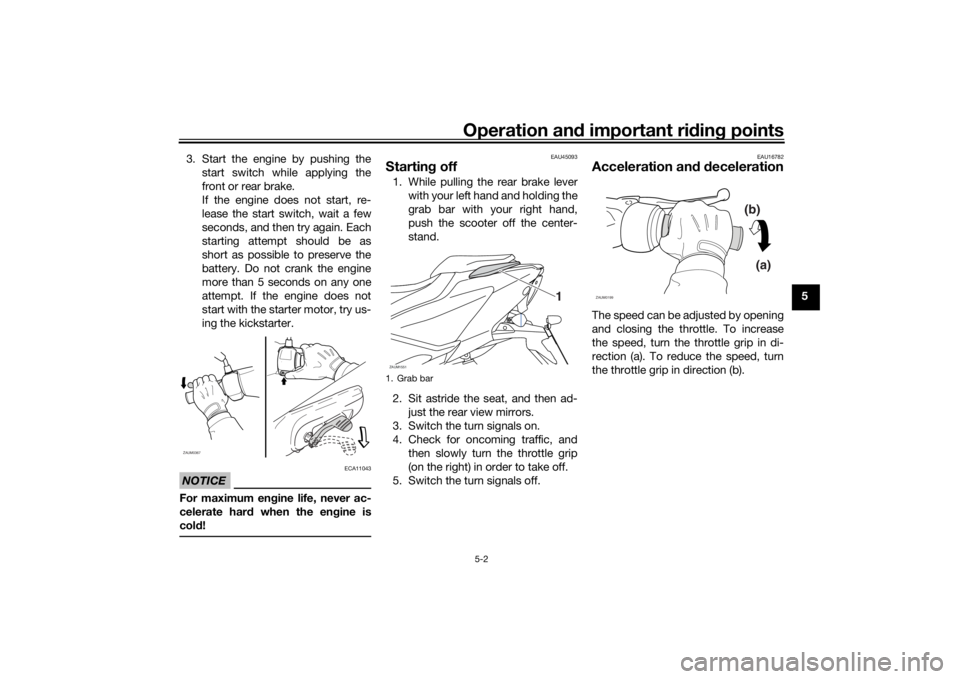 YAMAHA AEROX50 2018 Owners Guide Operation and important riding points
5-2
5 3. Start the engine by pushing the
start switch while applying the
front or rear brake.
If the engine does not start, re-
lease the start switch, wait a few