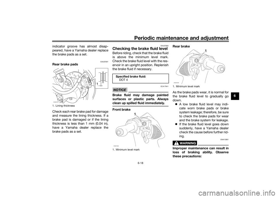 YAMAHA AEROX50 2018 Workshop Manual Periodic maintenance and adjustment
6-18
6 indicator groove has almost disap-
peared, have a Yamaha dealer replace
the brake pads as a set.
EAU22501
Rear brake pads
Check each rear brake pad for damag