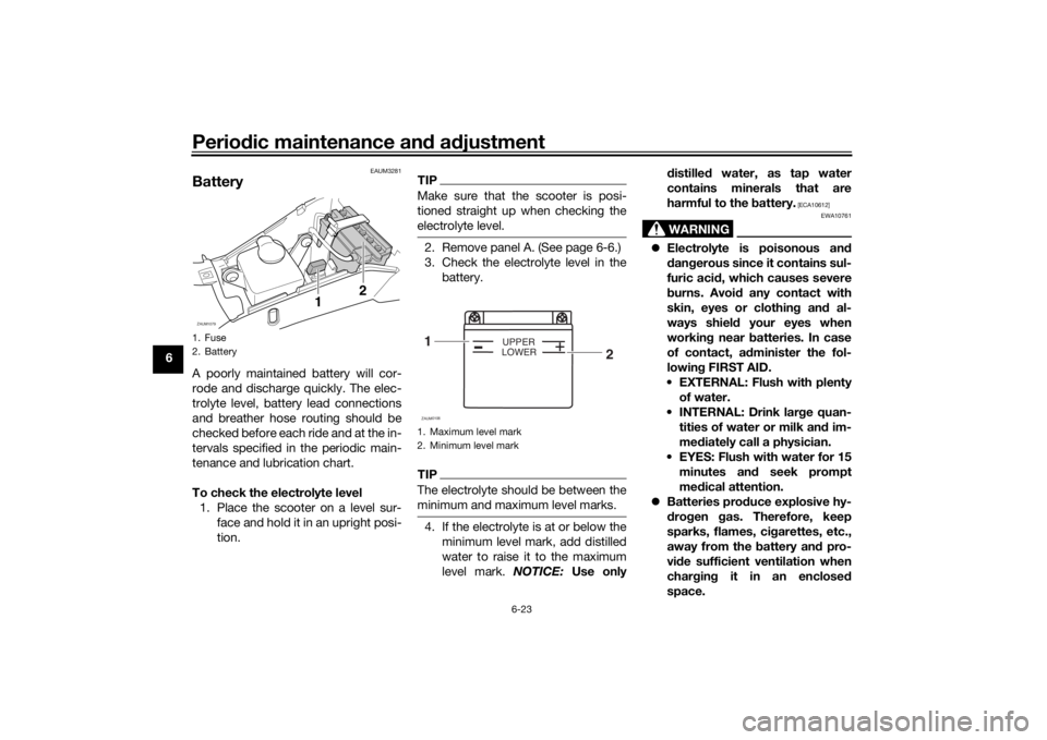 YAMAHA AEROX50 2018 Workshop Manual Periodic maintenance and adjustment
6-23
6
EAUM3281
BatteryA poorly maintained battery will cor-
rode and discharge quickly. The elec-
trolyte level, battery lead connections
and breather hose routing