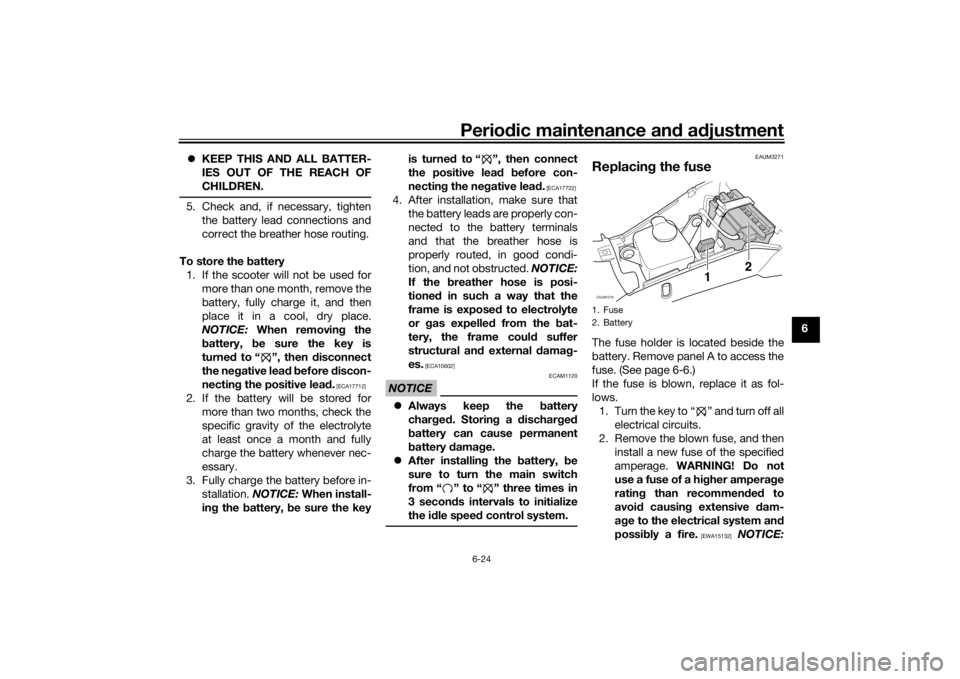 YAMAHA AEROX50 2018 Workshop Manual Periodic maintenance and adjustment
6-24
6 KEEP THIS AND ALL BATTER-
IES OUT OF THE REACH OF
CHILDREN.
5. Check and, if necessary, tighten
the battery lead connections and
correct the breather hose