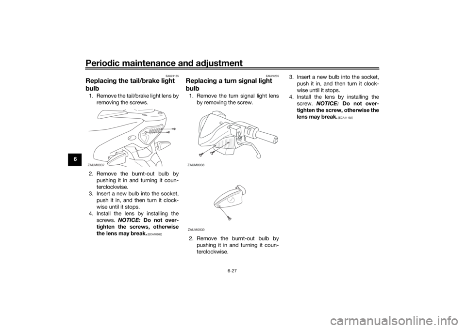 YAMAHA AEROX50 2018 Repair Manual Periodic maintenance and adjustment
6-27
6
EAU24135
Replacing the tail/brake light 
bulb1. Remove the tail/brake light lens by
removing the screws.
2. Remove the burnt-out bulb by
pushing it in and tu