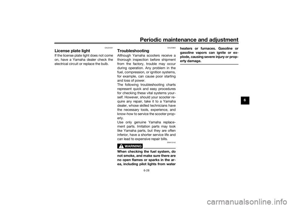 YAMAHA AEROX50 2018 Repair Manual Periodic maintenance and adjustment
6-28
6
EAU24331
License plate lightIf the license plate light does not come
on, have a Yamaha dealer check the
electrical circuit or replace the bulb.
EAU25883
Trou