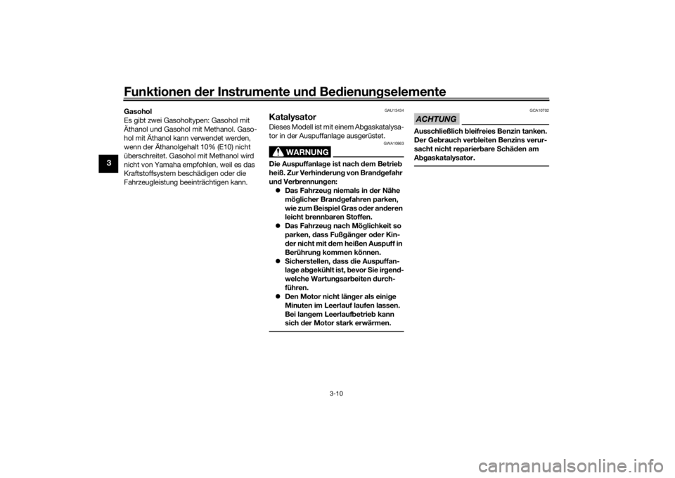 YAMAHA AEROX50 2018  Betriebsanleitungen (in German) Funktionen der Instrumente und Bedienungselemente
3-10
3
Gasohol
Es gibt zwei Gasoholtypen: Gasohol mit 
Äthanol und Gasohol mit Methanol. Gaso-
hol mit Äthanol kann verwendet werden, 
wenn der Äth