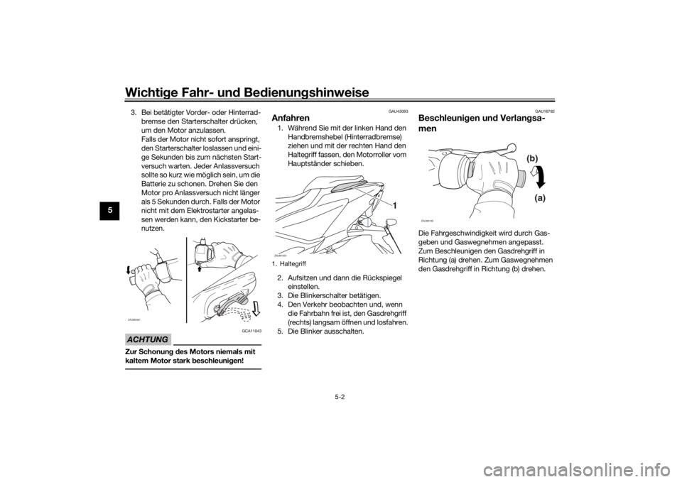 YAMAHA AEROX50 2018 Betriebsanleitungen (in German) Wichtige Fahr- und Bedienungshinweise
5-2
5
3. Bei betätigter Vorder- oder Hinterrad-
bremse den Starterschalter drücken,
um den Motor anzulassen.
Falls der Motor nicht sofort anspringt,
den Start YAMAHA AEROX50 2018 Betriebsanleitungen (in German) Wichtige Fahr- und Bedienungshinweise
5-2
5
3. Bei betätigter Vorder- oder Hinterrad-
bremse den Starterschalter drücken,
um den Motor anzulassen.
Falls der Motor nicht sofort anspringt,
den Start
