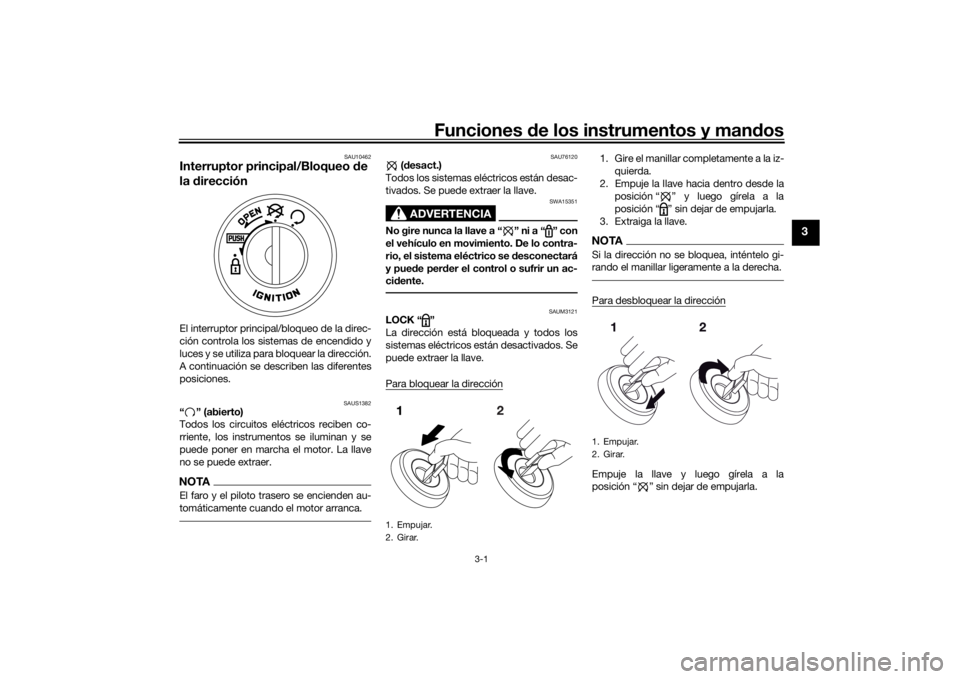 YAMAHA AEROX50 2018  Manuale de Empleo (in Spanish) Funciones de los instrumentos y mandos
3-1
3
SAU10462
Interruptor principal/Bloqueo de 
la direcciónEl interruptor principal/bloqueo de la direc-
ción controla los sistemas de encendido y
luces y se