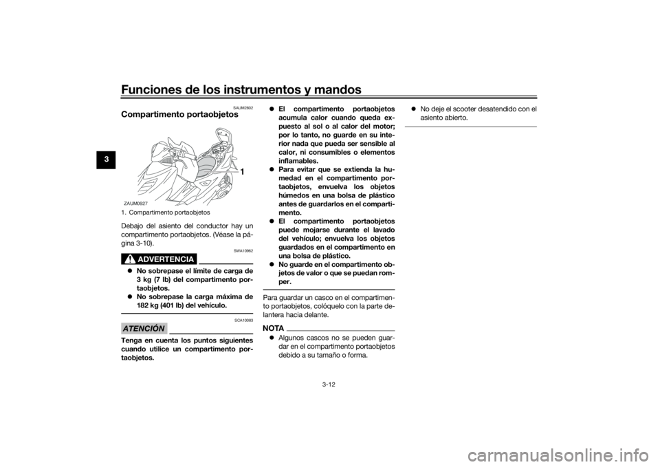 YAMAHA AEROX50 2018 Manuale de Empleo (in Spanish) Funciones de los instrumentos y mandos
3-12
3
SAUM2802
Compartimento portaobjetosDebajo del asiento del conductor hay un
compartimento portaobjetos. (Véase la pá-
gina 3-10).
ADVERTENCIA
SWA10962
YAMAHA AEROX50 2018 Manuale de Empleo (in Spanish) Funciones de los instrumentos y mandos
3-12
3
SAUM2802
Compartimento portaobjetosDebajo del asiento del conductor hay un
compartimento portaobjetos. (Véase la pá-
gina 3-10).
ADVERTENCIA
SWA10962