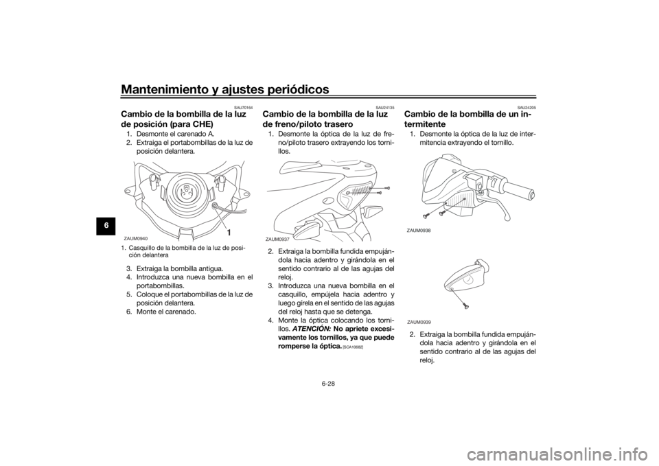 YAMAHA AEROX50 2018  Manuale de Empleo (in Spanish) Mantenimiento y ajustes periódicos
6-28
6
SAU70164
Cambio de la bombilla de la luz 
de posición (para CHE)1. Desmonte el carenado A.
2. Extraiga el portabombillas de la luz de
posición delantera.
3