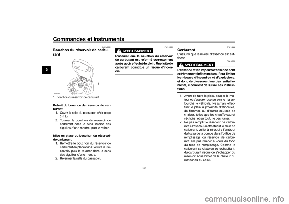 YAMAHA AEROX50 2018  Notices Demploi (in French) Commandes et instruments
3-8
3
FAUM3261
Bouchon du réservoir de carbu-
rantRetrait du bouchon du réservoir de car-
burant
1. Ouvrir la selle du passager. (Voir page
3-11.)
2. Tourner le bouchon du r