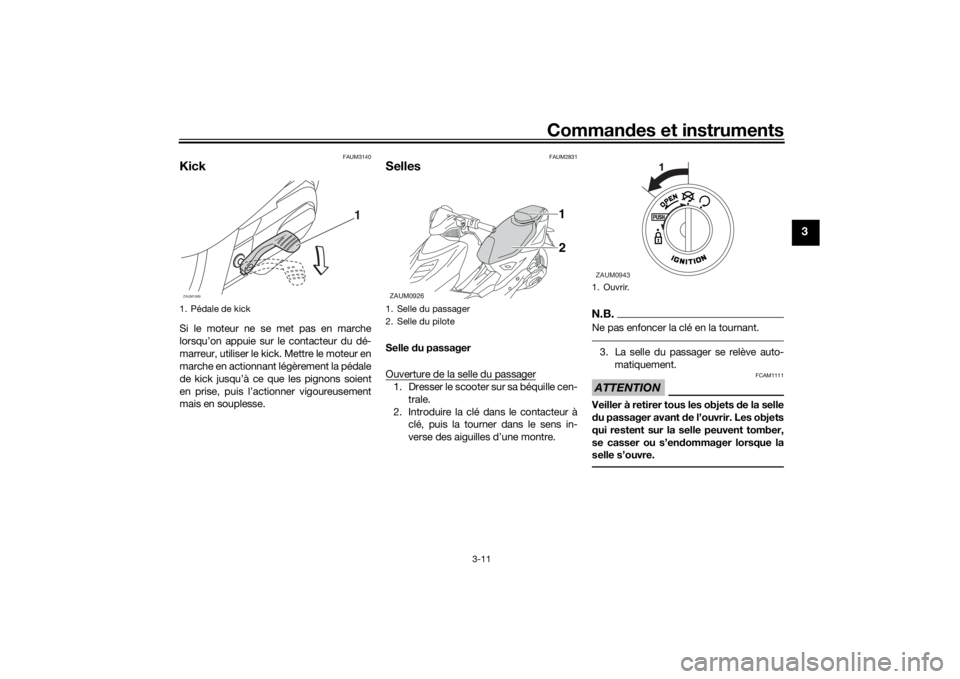 YAMAHA AEROX50 2018  Notices Demploi (in French) Commandes et instruments
3-11
3
FAUM3140
KickSi le moteur ne se met pas en marche
lorsqu’on appuie sur le contacteur du dé-
marreur, utiliser le kick. Mettre le moteur en
marche en actionnant lég