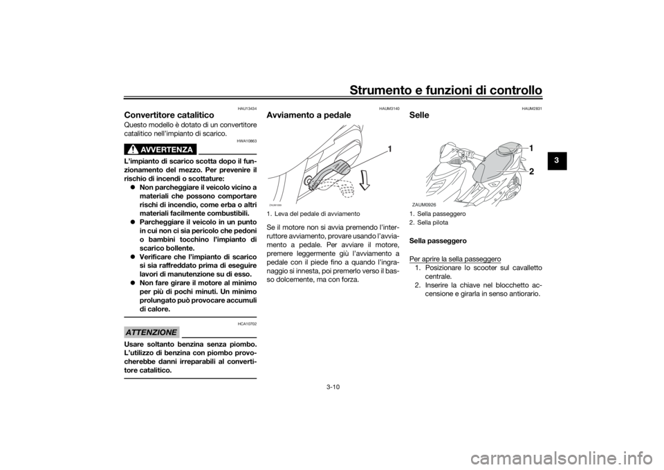 YAMAHA AEROX50 2018 Manuale duso (in Italian) Strumento e funzioni di controllo
3-10
3
HAU13434
Convertitore cataliticoQuesto modello è dotato di un convertitore
catalitico nell’impianto di scarico.
AVVERTENZA
HWA10863
L’impianto di scarico YAMAHA AEROX50 2018 Manuale duso (in Italian) Strumento e funzioni di controllo
3-10
3
HAU13434
Convertitore cataliticoQuesto modello è dotato di un convertitore
catalitico nell’impianto di scarico.
AVVERTENZA
HWA10863
L’impianto di scarico