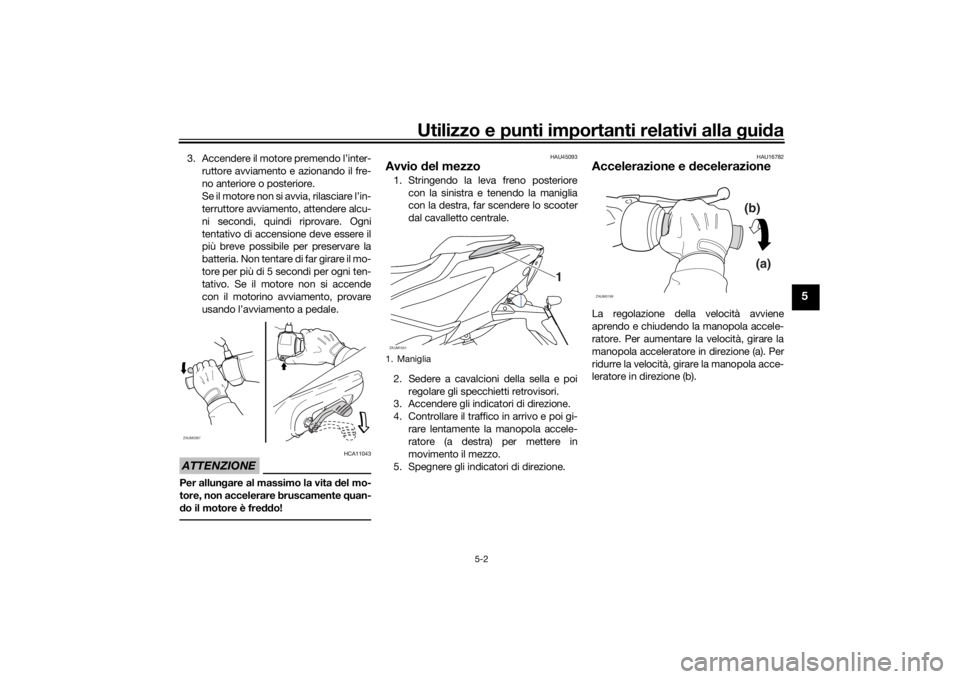 YAMAHA AEROX50 2018 Manuale duso (in Italian) Utilizzo e punti importanti relativi alla guida
5-2
5
3. Accendere il motore premendo l’inter-
ruttore avviamento e azionando il fre-
no anteriore o posteriore.
Se il motore non si avvia, rilasciare YAMAHA AEROX50 2018 Manuale duso (in Italian) Utilizzo e punti importanti relativi alla guida
5-2
5
3. Accendere il motore premendo l’inter-
ruttore avviamento e azionando il fre-
no anteriore o posteriore.
Se il motore non si avvia, rilasciare