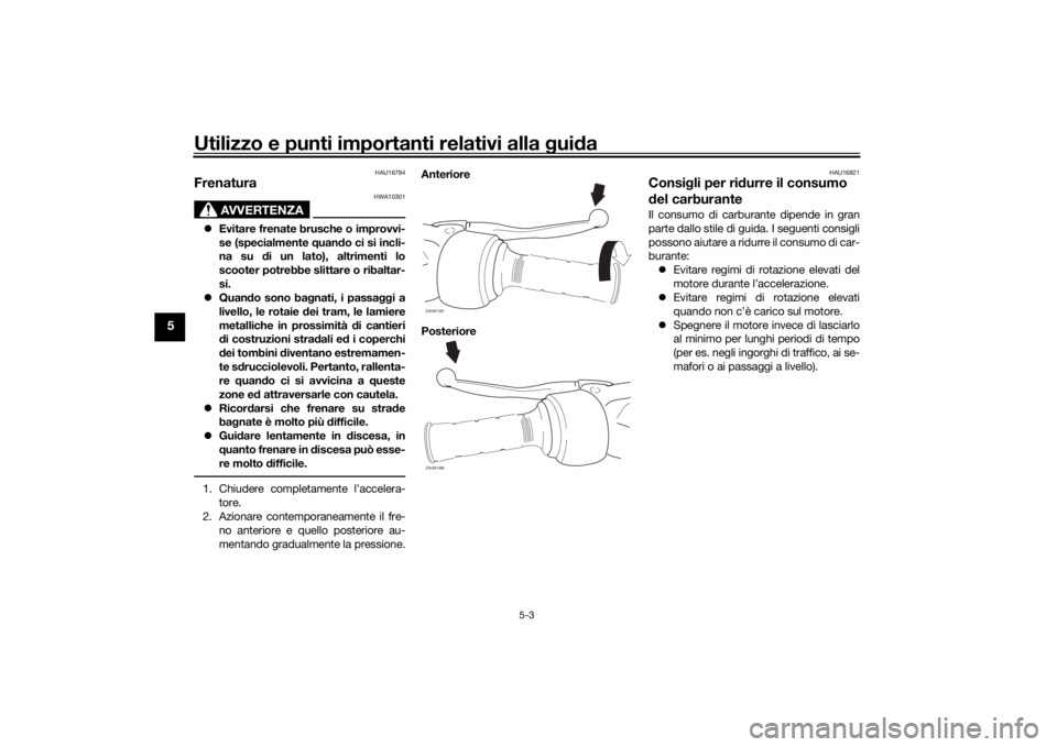 YAMAHA AEROX50 2018 Manuale duso (in Italian) Utilizzo e punti importanti relativi alla guida
5-3
5
HAU16794
Frenatura
AVVERTENZA
HWA10301
Evitare frenate brusche o improvvi-
se (specialmente quando ci si incli-
na su di un lato), altrimenti l YAMAHA AEROX50 2018 Manuale duso (in Italian) Utilizzo e punti importanti relativi alla guida
5-3
5
HAU16794
Frenatura
AVVERTENZA
HWA10301
Evitare frenate brusche o improvvi-
se (specialmente quando ci si incli-
na su di un lato), altrimenti l