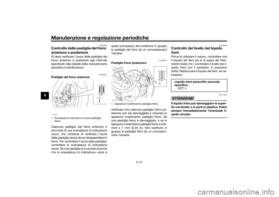 YAMAHA AEROX50 2018 Manuale duso (in Italian) Manutenzione e regolazione periodiche
6-19
6
HAU22393
Controllo delle pastiglie del freno
anteriore e posterioreSi deve verificare l’usura delle pastiglie del
freno anteriore e posteriore agli inte YAMAHA AEROX50 2018 Manuale duso (in Italian) Manutenzione e regolazione periodiche
6-19
6
HAU22393
Controllo delle pastiglie del freno
anteriore e posterioreSi deve verificare l’usura delle pastiglie del
freno anteriore e posteriore agli inte