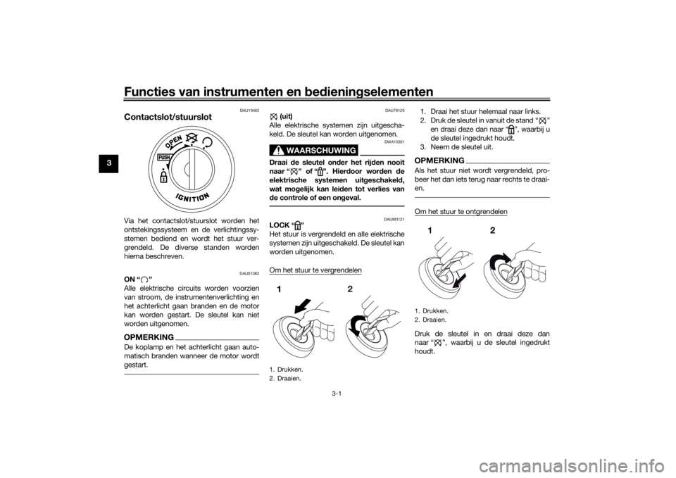 YAMAHA AEROX50 2018  Instructieboekje (in Dutch) Functies van instrumenten en bedieningselementen
3-1
3
DAU10462
Contactslot/stuurslotVia het contactslot/stuurslot worden het
ontstekingssysteem en de verlichtingssy-
stemen bediend en wordt het stuur
