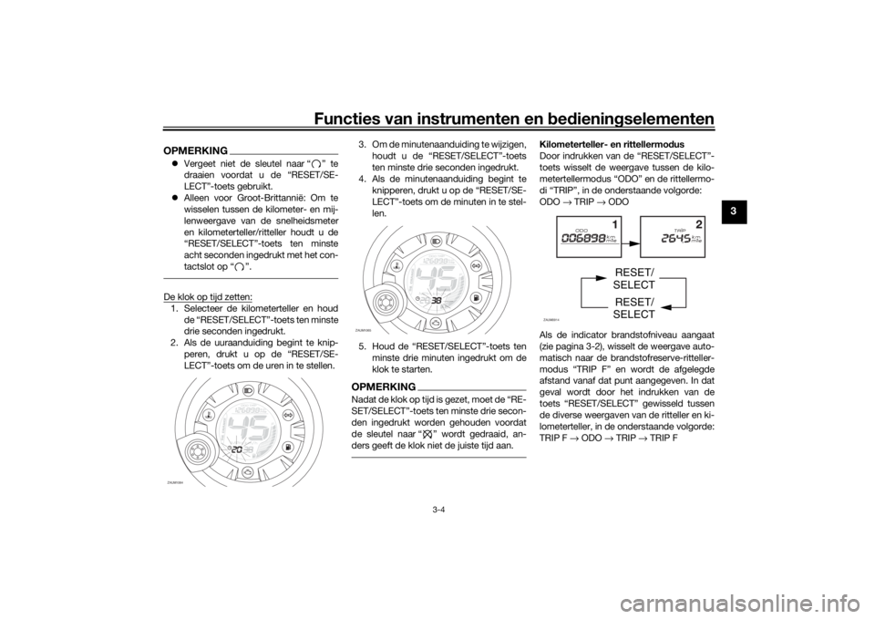 YAMAHA AEROX50 2018  Instructieboekje (in Dutch) Functies van instrumenten en bedieningselementen
3-4
3
OPMERKINGVergeet niet de sleutel naar “ ” te
draaien voordat u de “RESET/SE-
LECT”-toets gebruikt.
Alleen voor Groot-Brittannië: O