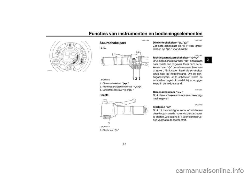 YAMAHA AEROX50 2018 Instructieboekje (in Dutch) Functies van instrumenten en bedieningselementen
3-6
3
DAU1234M
StuurschakelaarsLinks
Rechts
DAU12401
Dimlichtschakelaar “ / ”
Zet deze schakelaar op “ ” voor groot-
licht en op “ ” voor YAMAHA AEROX50 2018 Instructieboekje (in Dutch) Functies van instrumenten en bedieningselementen
3-6
3
DAU1234M
StuurschakelaarsLinks
Rechts
DAU12401
Dimlichtschakelaar “ / ”
Zet deze schakelaar op “ ” voor groot-
licht en op “ ” voor