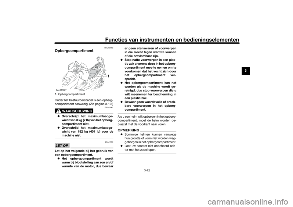 YAMAHA AEROX50 2018  Instructieboekje (in Dutch) Functies van instrumenten en bedieningselementen
3-12
3
DAUM2802
OpbergcompartimentOnder het bestuurderszadel is een opberg-
compartiment aanwezig. (Zie pagina 3-10.)
WAARSCHUWING
DWA10962
Overschr