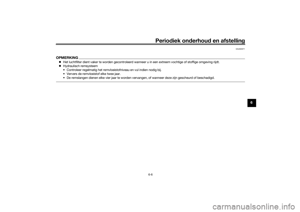 YAMAHA AEROX50 2018  Instructieboekje (in Dutch) Periodiek onderhoud en afstelling
6-6
6
DAUM2071
OPMERKINGHet luchtfilter dient vaker te worden gecontroleerd wanneer u in een extreem vochtige of stoffige omgeving rijdt.
Hydraulisch remsysteem