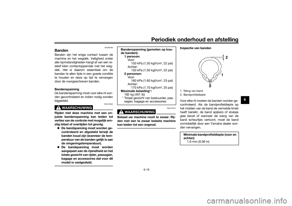 YAMAHA AEROX50 2018  Instructieboekje (in Dutch) Periodiek onderhoud en afstelling
6-16
6
DAU69760
Banden Banden zijn het enige contact tussen de
machine en het wegdek. Veiligheid onder
alle rijomstandigheden hangt af van een re-
latief klein contac