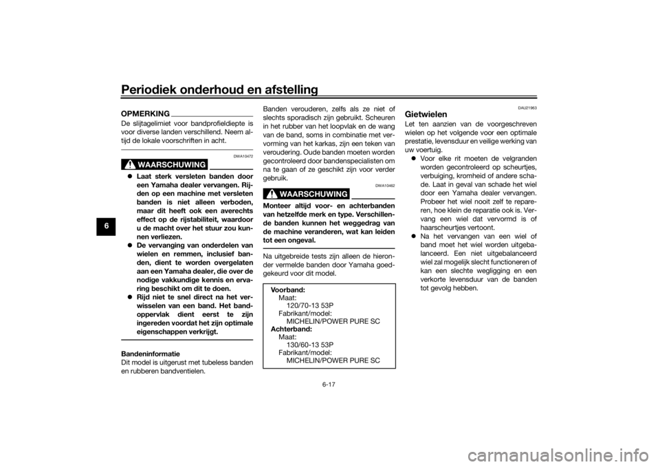 YAMAHA AEROX50 2018  Instructieboekje (in Dutch) Periodiek onderhoud en afstelling
6-17
6
OPMERKINGDe slijtagelimiet voor bandprofieldiepte is
voor diverse landen verschillend. Neem al-
tijd de lokale voorschriften in acht.
WAARSCHUWING
DWA10472
