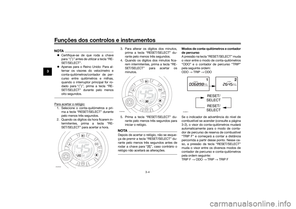 YAMAHA AEROX50 2018  Manual de utilização (in Portuguese) Funções dos controlos e instrumentos
3-4
3
NOTACertifique-se de que roda a chave
para “ ” antes de utilizar a tecla “RE-
SET/SELECT”.
Apenas para o Reino Unido: Para al-
ternar os viso