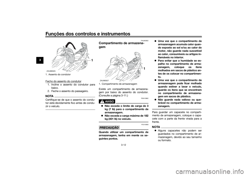 YAMAHA AEROX50 2018  Manual de utilização (in Portuguese) Funções dos controlos e instrumentos
3-12
3
Fecho do assento do condutor1. Incline o assento do condutor para
baixo.
2. Feche o assento do passageiro.NOTACertifique-se de que o assento do condu-
tor