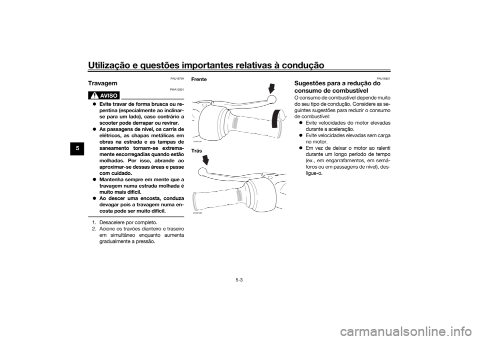 YAMAHA AEROX50 2018  Manual de utilização (in Portuguese) Utilização e questões importantes relativas à condução
5-3
5
PAU16794
Travagem
AVISO
PWA10301
Evite travar de forma brusca ou re-
pentina (especialmente ao inclinar-
se para um lado), caso co