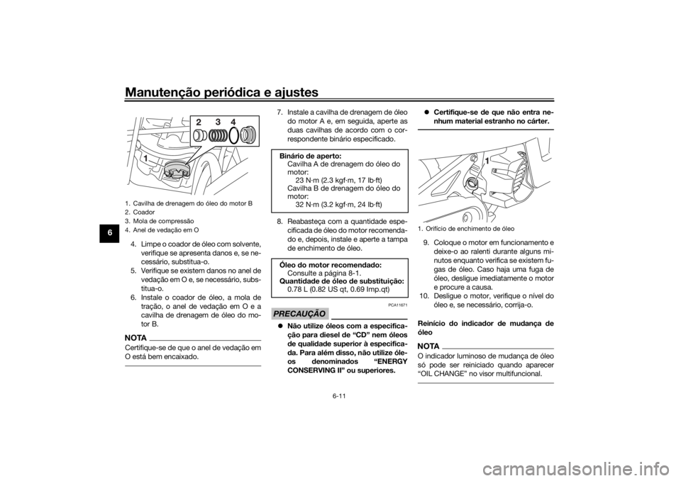YAMAHA AEROX50 2018  Manual de utilização (in Portuguese) Manutenção periódica e ajustes
6-11
6
4. Limpe o coador de óleo com solvente,
verifique se apresenta danos e, se ne-
cessário, substitua-o.
5. Verifique se existem danos no anel de
vedação em O