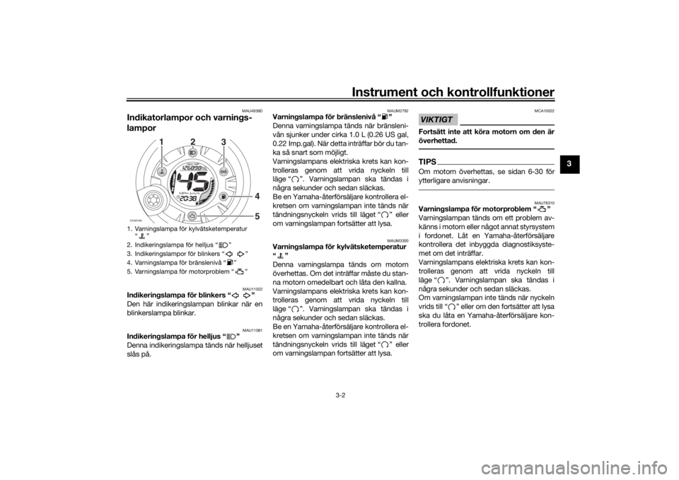 YAMAHA AEROX50 2018  Bruksanvisningar (in Swedish) Instrument och kontrollfunktioner
3-2
3
MAU4939D
Indikatorlampor och varnings-
lampor
MAU11022
Indikeringslampa för blinkers “ ”
Den här indikeringslampan blinkar när en
blinkerslampa blinkar.
