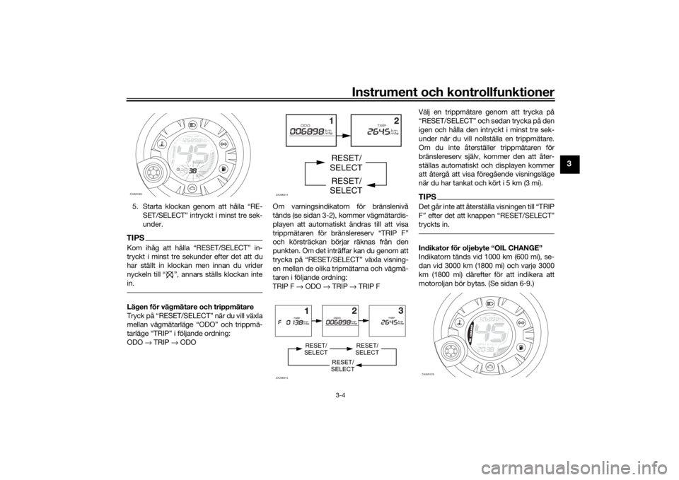 YAMAHA AEROX50 2018  Bruksanvisningar (in Swedish) Instrument och kontrollfunktioner
3-4
3
5. Starta klockan genom att hålla “RE-
SET/SELECT” intryckt i minst tre sek-
under.TIPSKom ihåg att hålla “RESET/SELECT” in-
tryckt i minst tre sekun YAMAHA AEROX50 2018  Bruksanvisningar (in Swedish) Instrument och kontrollfunktioner
3-4
3
5. Starta klockan genom att hålla “RE-
SET/SELECT” intryckt i minst tre sek-
under.TIPSKom ihåg att hålla “RESET/SELECT” in-
tryckt i minst tre sekun