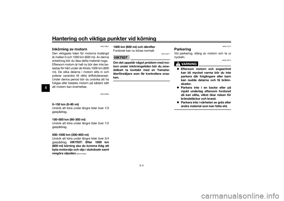 YAMAHA AEROX50 2018  Bruksanvisningar (in Swedish) Hantering och viktiga punkter vid körning
5-4
5
MAU16831
Inkörning av motornDen viktigaste tiden för motorns livslängd
är mellan 0 och 1000 km (600 mi). Av denna
anledning bör du läsa detta mat