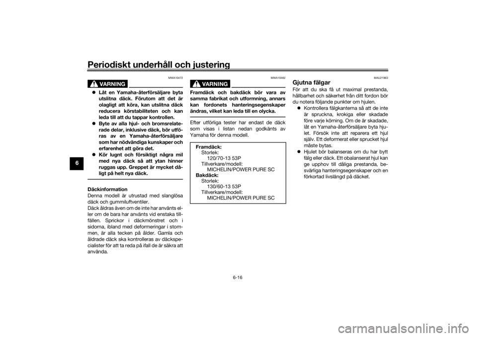 YAMAHA AEROX50 2018  Bruksanvisningar (in Swedish) Periodiskt underhåll och justering
6-16
6
VARNING
MWA10472
Låt en Yamaha-återförsäljare byta
utslitna däck. Förutom att det är
olagligt att köra, kan utslitna däck
reducera körstabilitet