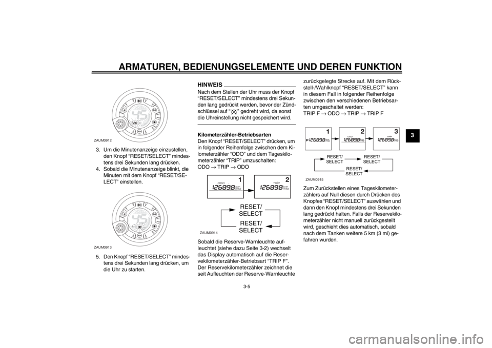 YAMAHA AEROX50 2015  Betriebsanleitungen (in German) ARMATUREN, BEDIENUNGSELEMENTE UND DEREN FUNKTION
3-5
3
3. Um die Minutenanzeige einzustellen, 
den Knopf “RESET/SELECT” mindes-
tens drei Sekunden lang drücken.
4. Sobald die Minutenanzeige blink