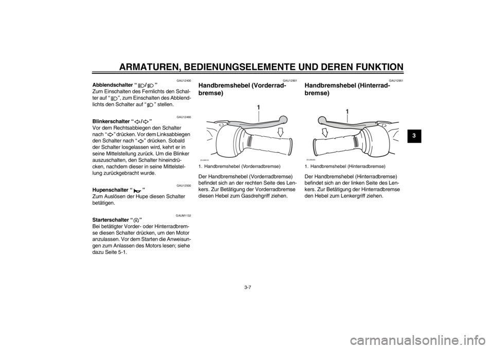 YAMAHA AEROX50 2016  Betriebsanleitungen (in German) ARMATUREN, BEDIENUNGSELEMENTE UND DEREN FUNKTION
3-7
3
GAU12400
Abblendschalter “ / ” 
Zum Einschalten des Fernlichts den Schal-
ter auf “ ”, zum Einschalten des Abblend-
lichts den Schalter a