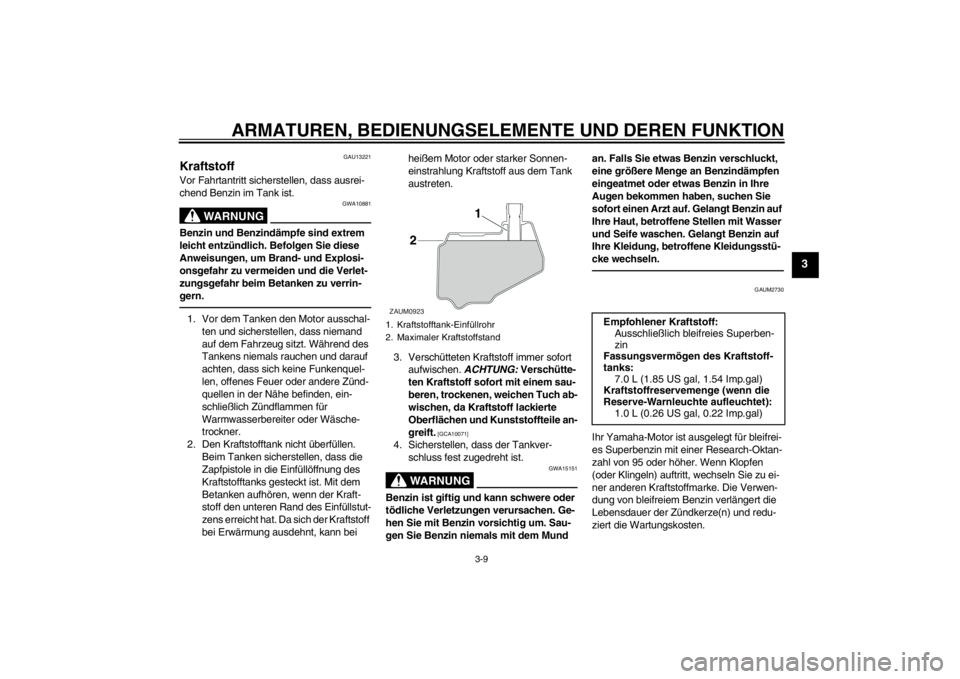YAMAHA AEROX50 2016  Betriebsanleitungen (in German) ARMATUREN, BEDIENUNGSELEMENTE UND DEREN FUNKTION
3-9
3
GAU13221
Kraftstoff Vor Fahrtantritt sicherstellen, dass ausrei-
chend Benzin im Tank ist.
WARNUNG
GWA10881
Benzin und Benzindämpfe sind extrem 