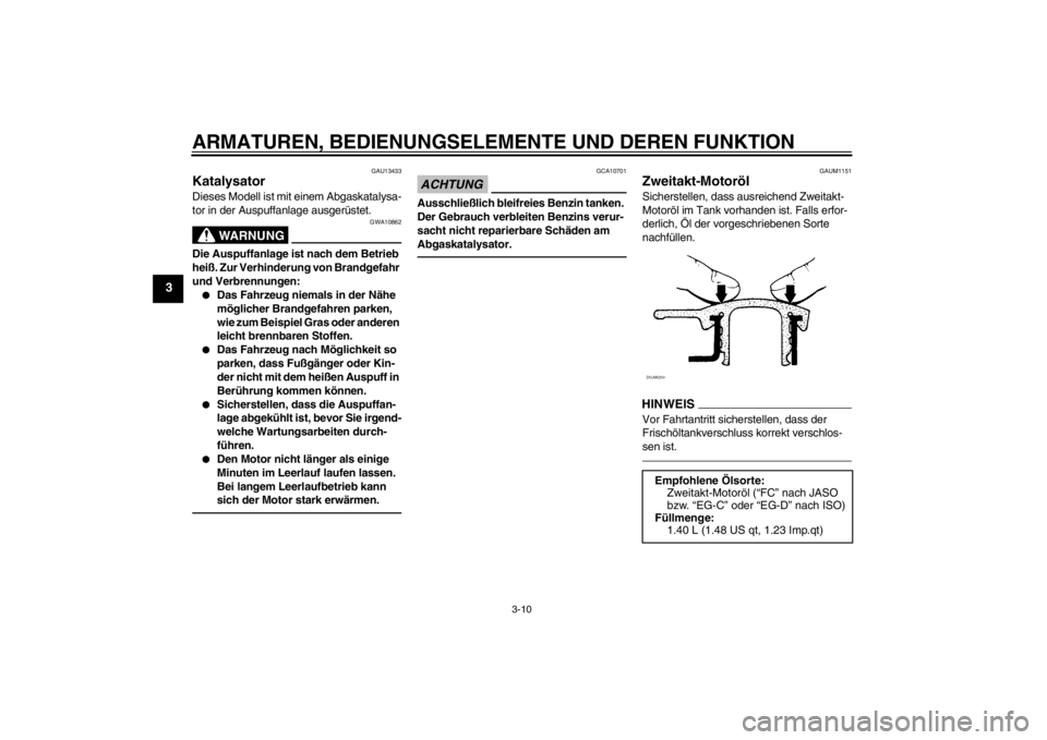 YAMAHA AEROX50 2016  Betriebsanleitungen (in German) ARMATUREN, BEDIENUNGSELEMENTE UND DEREN FUNKTION
3-10
3
GAU13433
Katalysator Dieses Modell ist mit einem Abgaskatalysa-
tor in der Auspuffanlage ausgerüstet.
WARNUNG
GWA10862
Die Auspuffanlage ist na