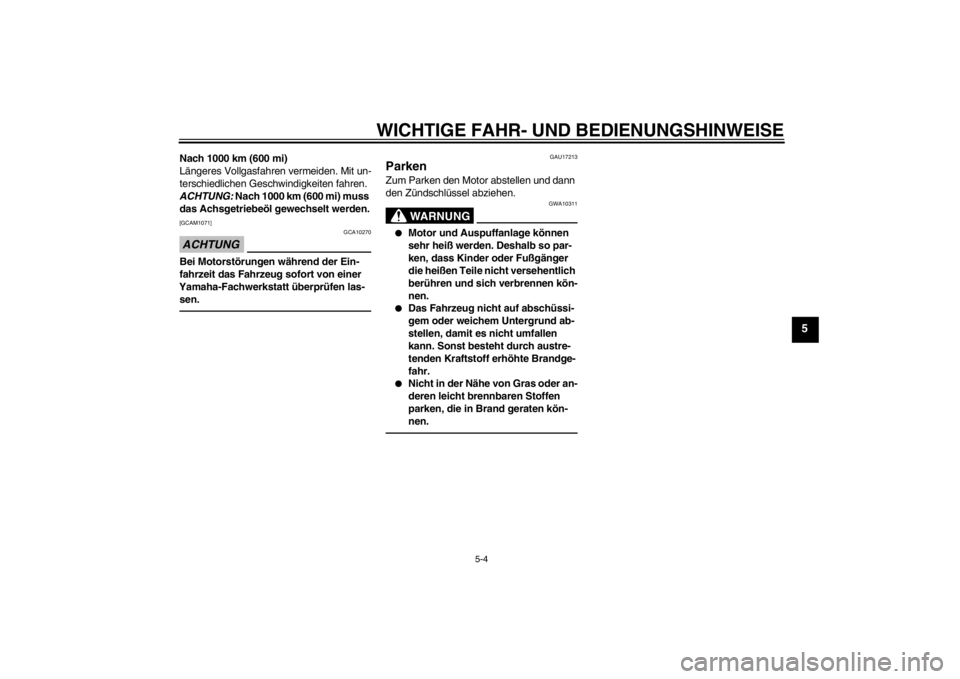 YAMAHA AEROX50 2016  Betriebsanleitungen (in German) WICHTIGE FAHR- UND BEDIENUNGSHINWEISE
5-4
5
Nach 1000 km (600 mi)
Längeres Vollgasfahren vermeiden. Mit un-
terschiedlichen Geschwindigkeiten fahren. 
ACHTUNG: Nach 1000 km (600 mi) muss 
das Achsget