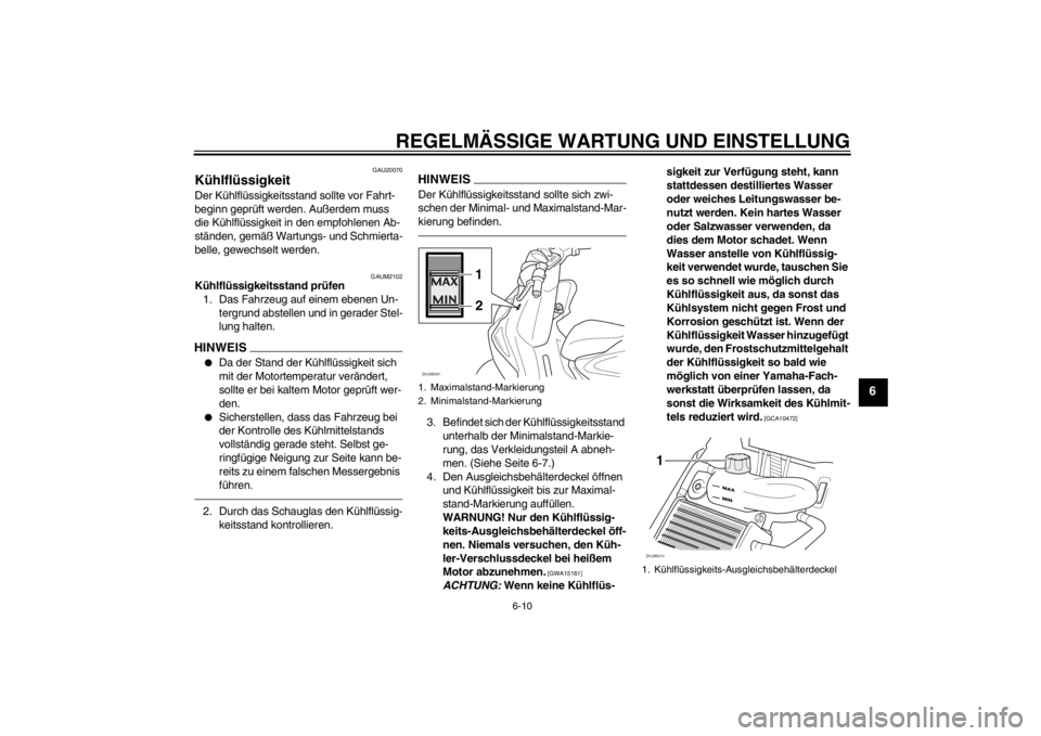 YAMAHA AEROX50 2016  Betriebsanleitungen (in German) REGELMÄSSIGE WARTUNG UND EINSTELLUNG
6-10
6
GAU20070
Kühlflüssigkeit Der Kühlflüssigkeitsstand sollte vor Fahrt-
beginn geprüft werden. Außerdem muss 
die Kühlflüssigkeit in den empfohlenen A