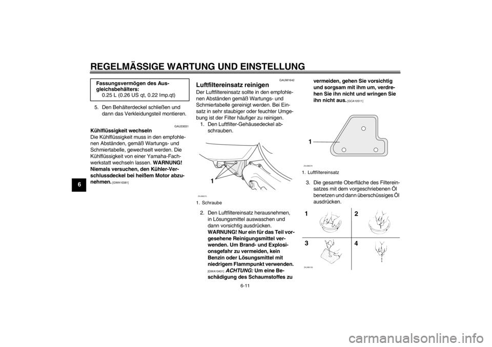 YAMAHA AEROX50 2016  Betriebsanleitungen (in German) REGELMÄSSIGE WARTUNG UND EINSTELLUNG
6-11
6
5. Den Behälterdeckel schließen und 
dann das Verkleidungsteil montieren.
GAU33031
Kühlflüssigkeit wechseln
Die Kühlflüssigkeit muss in den empfohle-