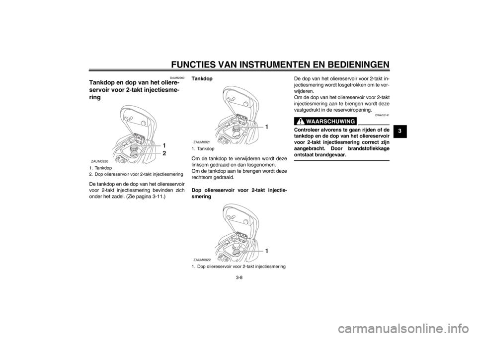 YAMAHA AEROX50 2015 Instructieboekje (in Dutch) FUNCTIES VAN INSTRUMENTEN EN BEDIENINGEN
3-8
3
DAUM2900
Tankdop en dop van het oliere-
servoir voor 2-takt injectiesme-
ring De tankdop en de dop van het oliereservoir
voor 2-takt injectiesmering bevi YAMAHA AEROX50 2015 Instructieboekje (in Dutch) FUNCTIES VAN INSTRUMENTEN EN BEDIENINGEN
3-8
3
DAUM2900
Tankdop en dop van het oliere-
servoir voor 2-takt injectiesme-
ring De tankdop en de dop van het oliereservoir
voor 2-takt injectiesmering bevi