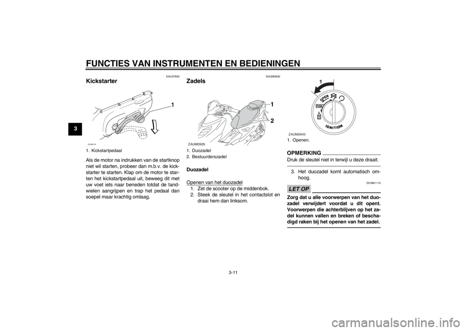 YAMAHA AEROX50 2015 Instructieboekje (in Dutch) FUNCTIES VAN INSTRUMENTEN EN BEDIENINGEN
3-11
3
DAU37650
Kickstarter Als de motor na indrukken van de startknop
niet wil starten, probeer dan m.b.v. de kick-
starter te starten. Klap om de motor te st YAMAHA AEROX50 2015 Instructieboekje (in Dutch) FUNCTIES VAN INSTRUMENTEN EN BEDIENINGEN
3-11
3
DAU37650
Kickstarter Als de motor na indrukken van de startknop
niet wil starten, probeer dan m.b.v. de kick-
starter te starten. Klap om de motor te st