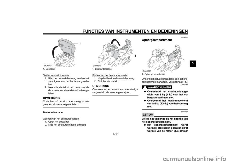 YAMAHA AEROX50 2015 Instructieboekje (in Dutch) FUNCTIES VAN INSTRUMENTEN EN BEDIENINGEN
3-12
3
Sluiten van het duozadel1. Klap het duozadel omlaag en druk het
vervolgens aan om het te vergrende-
len.
2. Neem de sleutel uit het contactslot als
de s YAMAHA AEROX50 2015 Instructieboekje (in Dutch) FUNCTIES VAN INSTRUMENTEN EN BEDIENINGEN
3-12
3
Sluiten van het duozadel1. Klap het duozadel omlaag en druk het
vervolgens aan om het te vergrende-
len.
2. Neem de sleutel uit het contactslot als
de s